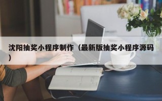 张北沈阳抽奖小程序制作（最新版抽奖小程序源码）