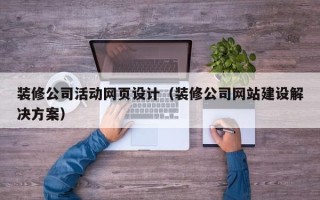 张北装修公司活动网页设计（装修公司网站建设解决方案）