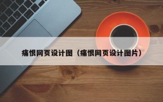 张北痛恨网页设计图（痛恨网页设计图片）