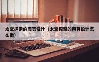 张北太空探索的网页设计（太空探索的网页设计怎么做）
