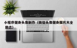 张北小程序健身头像制作（微信头像健身图片大全 励志）