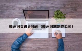 张北赣州网页设计插画（赣州网站制作公司）
