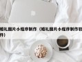 张北婚礼图片小程序制作（婚礼图片小程序制作软件）