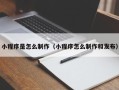 张北小程序是怎么制作（小程序怎么制作和发布）