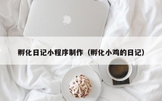 张北孵化日记小程序制作（孵化小鸡的日记）