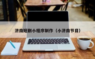 张北济南短剧小程序制作（小济南节目）