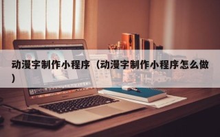 张北动漫字制作小程序（动漫字制作小程序怎么做）